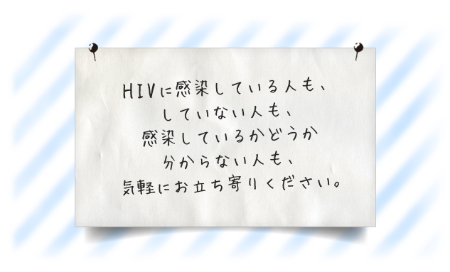 HIVに感染している人も、していない人も、感染しているかどうか分からない人も、気軽にお立ち寄りください。